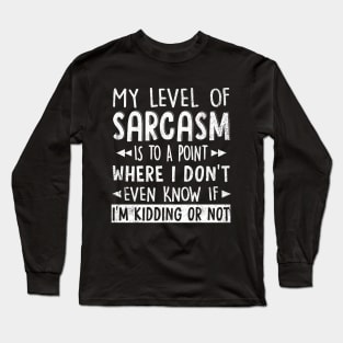 My level of sarcasm has gotten to the point where I don't even know if I'm kidding or not T Shirt Graphic Novelty Sarcastic Funny Long Sleeve T-Shirt